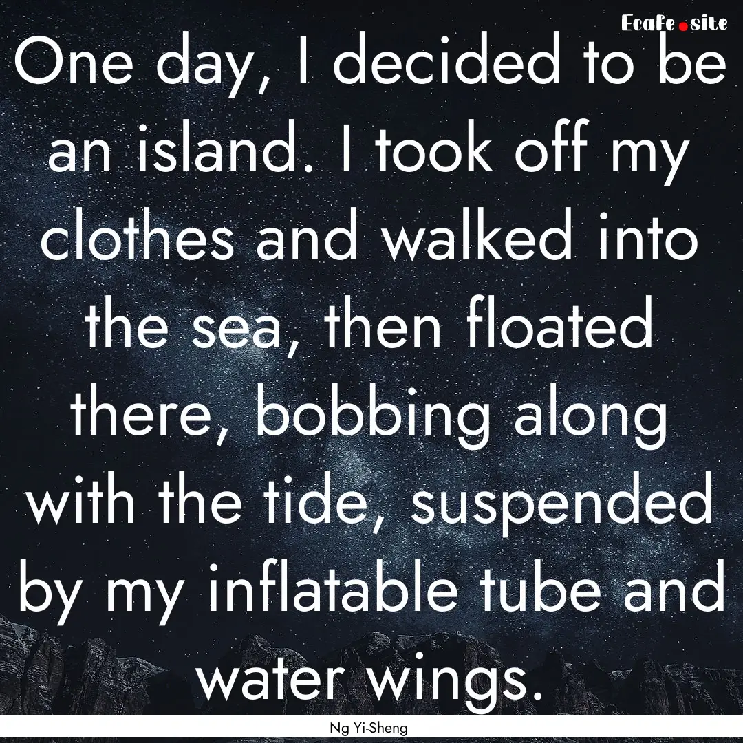 One day, I decided to be an island. I took.... : Quote by Ng Yi-Sheng