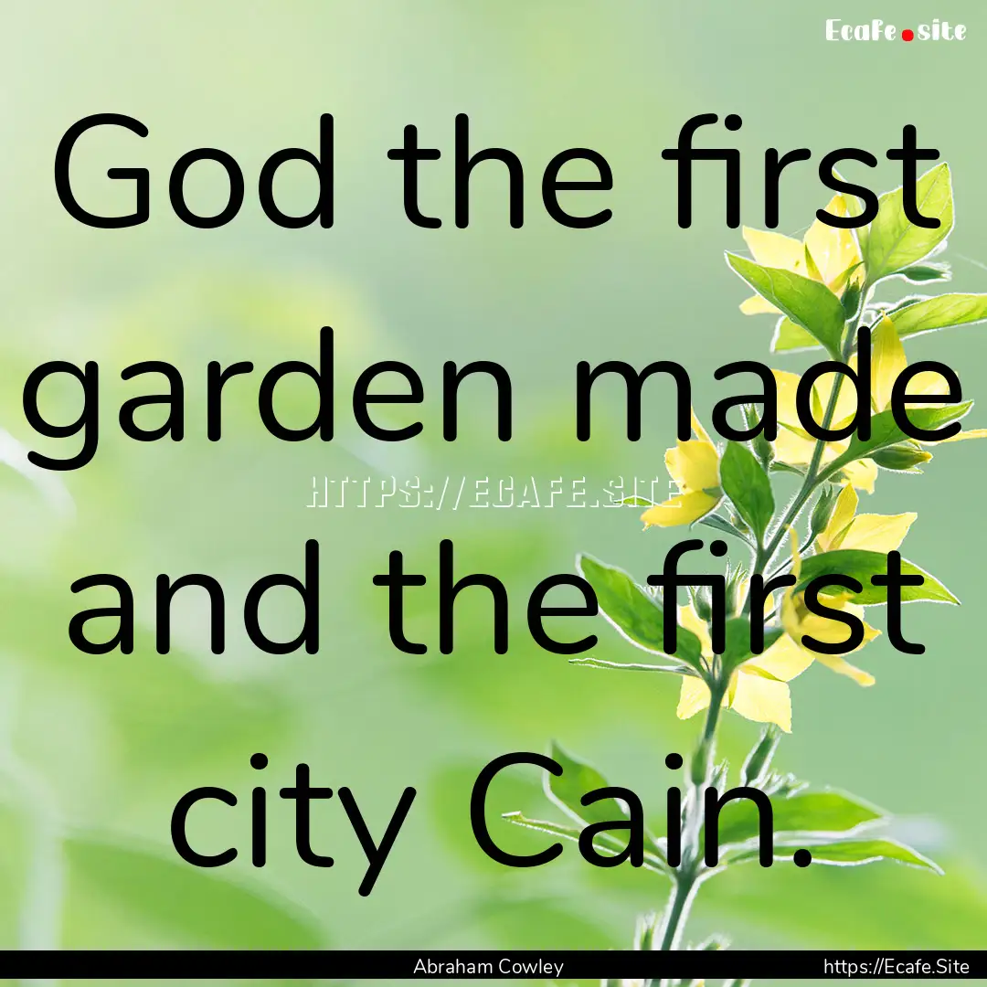 God the first garden made and the first.... : Quote by Abraham Cowley