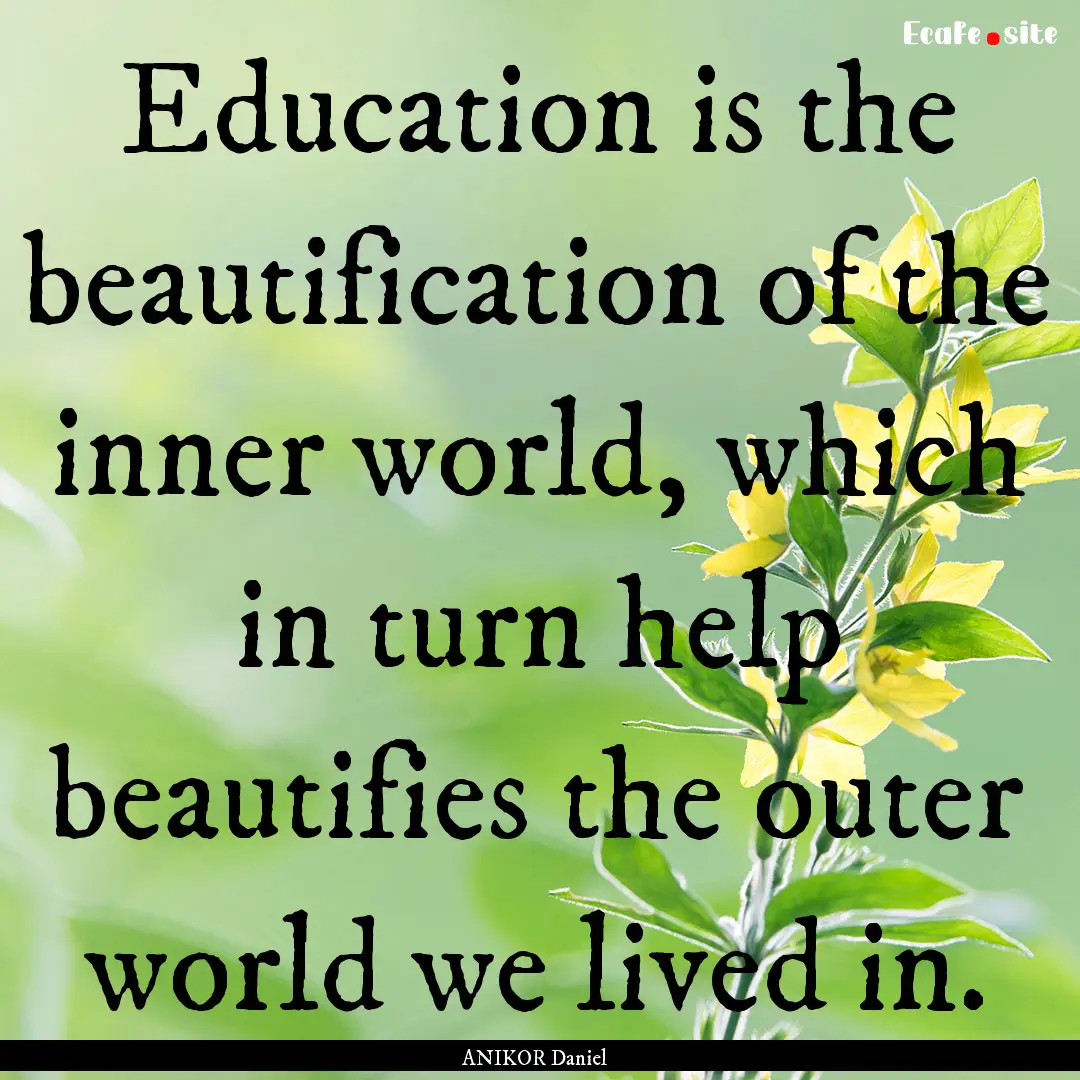 Education is the beautification of the inner.... : Quote by ANIKOR Daniel