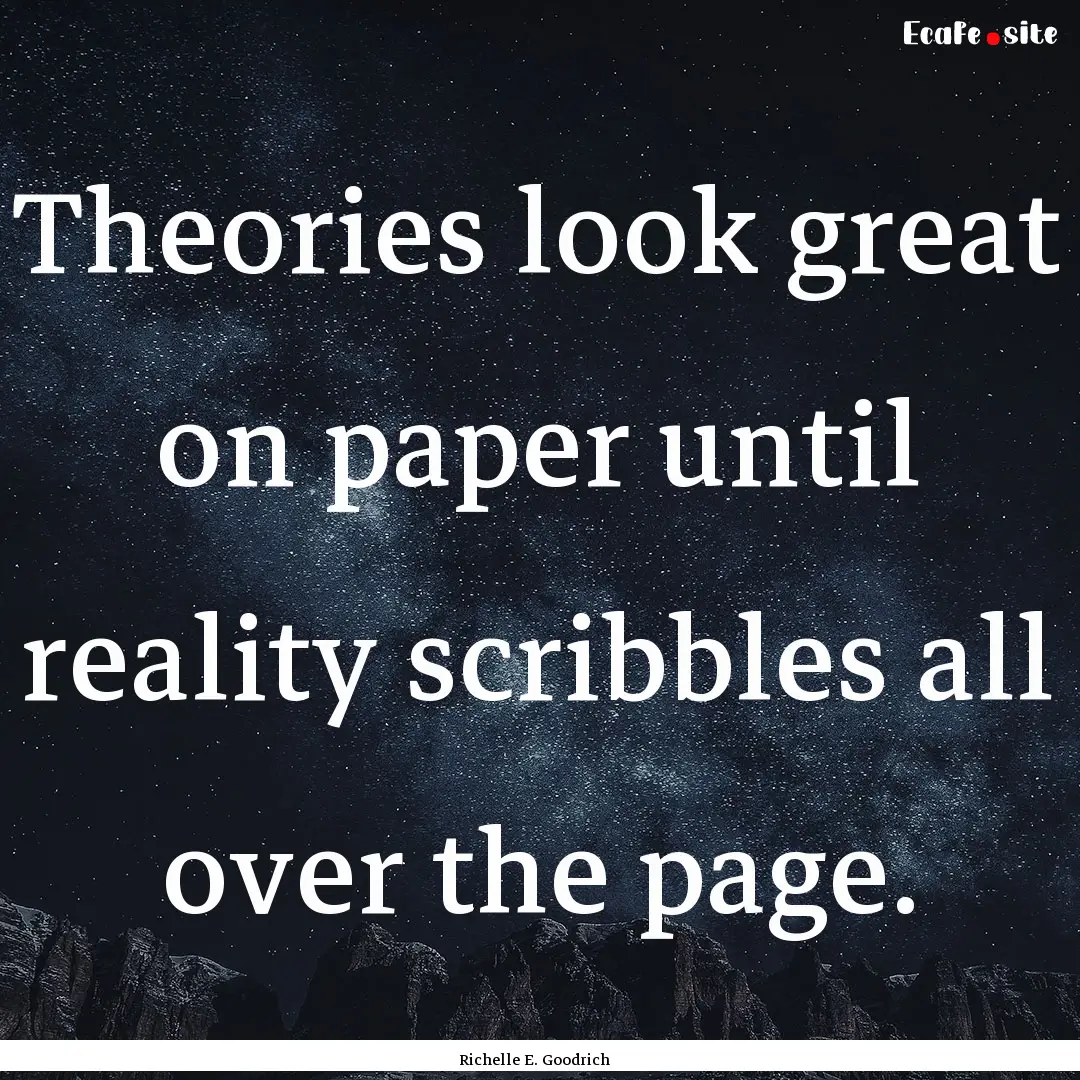 Theories look great on paper until reality.... : Quote by Richelle E. Goodrich