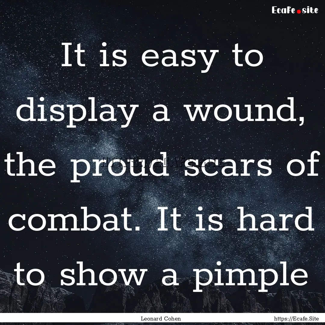 It is easy to display a wound, the proud.... : Quote by Leonard Cohen