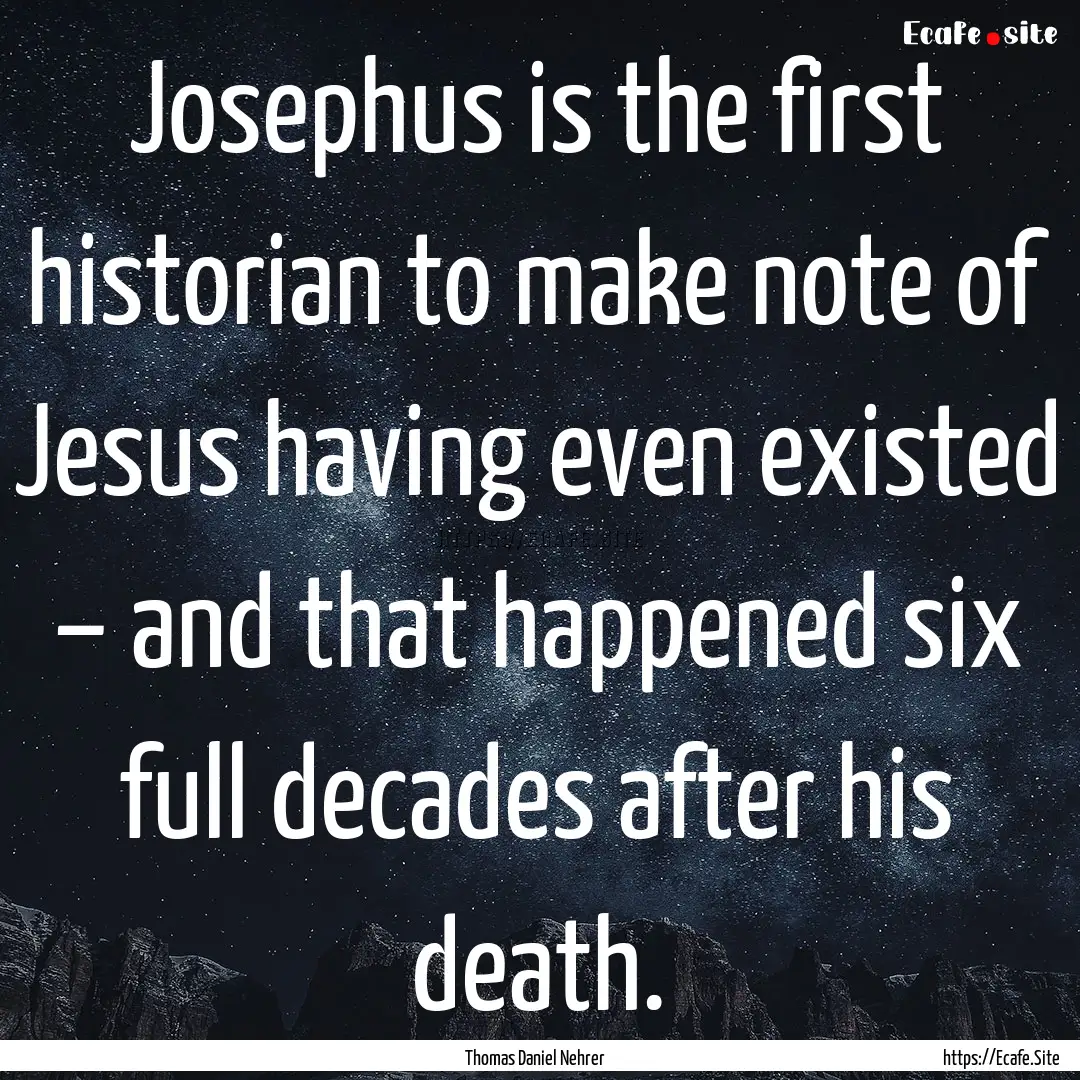 Josephus is the first historian to make note.... : Quote by Thomas Daniel Nehrer