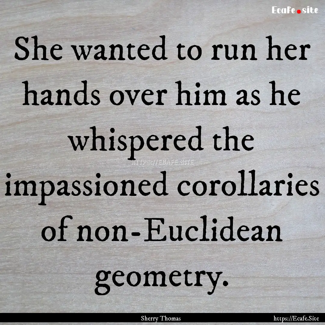 She wanted to run her hands over him as he.... : Quote by Sherry Thomas