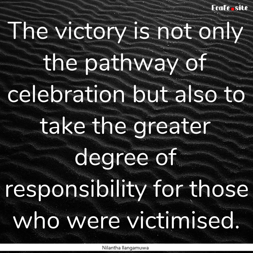 The victory is not only the pathway of celebration.... : Quote by Nilantha Ilangamuwa