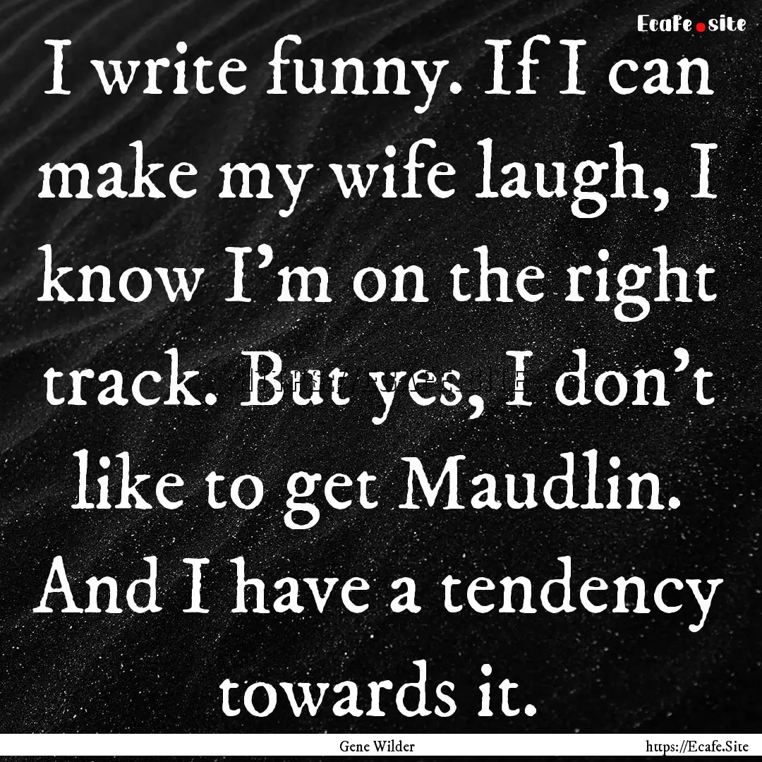 I write funny. If I can make my wife laugh,.... : Quote by Gene Wilder