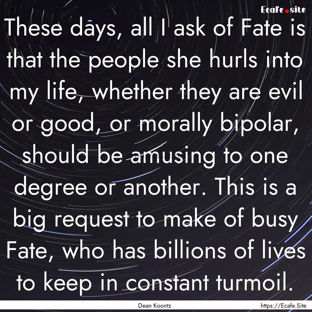 These days, all I ask of Fate is that the.... : Quote by Dean Koontz