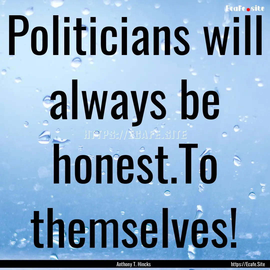 Politicians will always be honest.To themselves!.... : Quote by Anthony T. Hincks