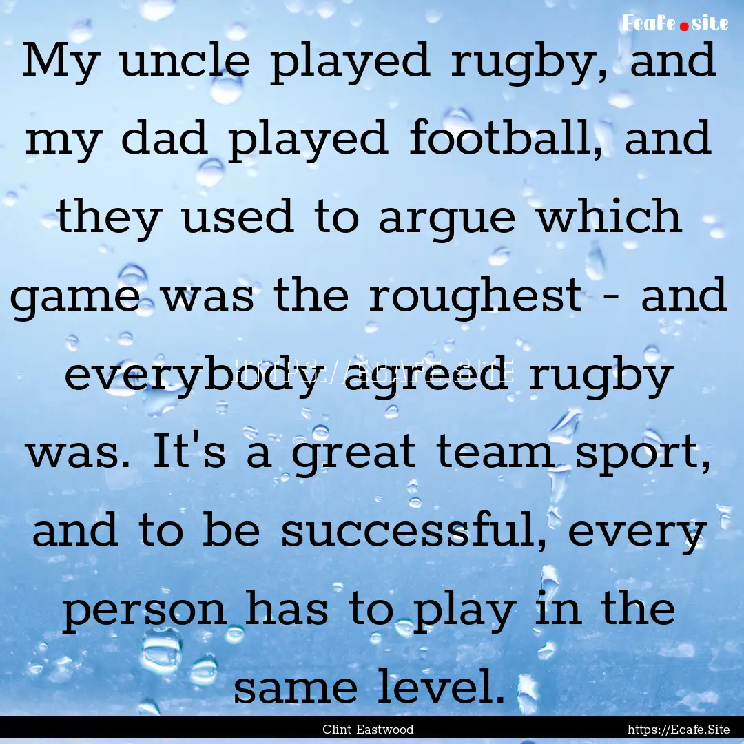 My uncle played rugby, and my dad played.... : Quote by Clint Eastwood