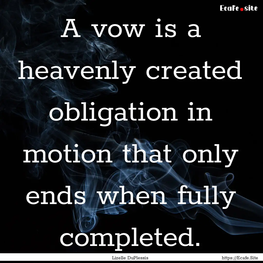 A vow is a heavenly created obligation in.... : Quote by Lizelle DuPlessis