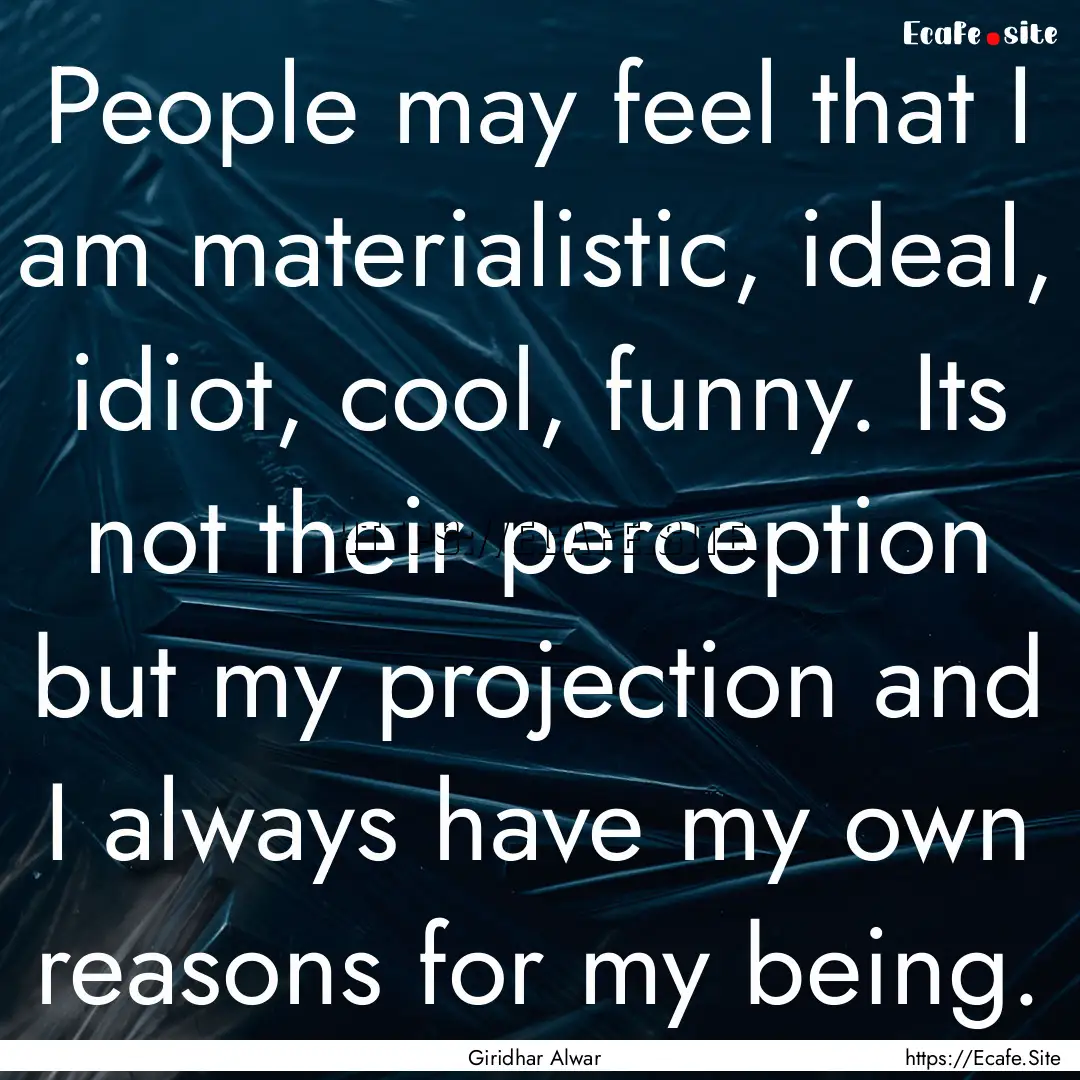 People may feel that I am materialistic,.... : Quote by Giridhar Alwar