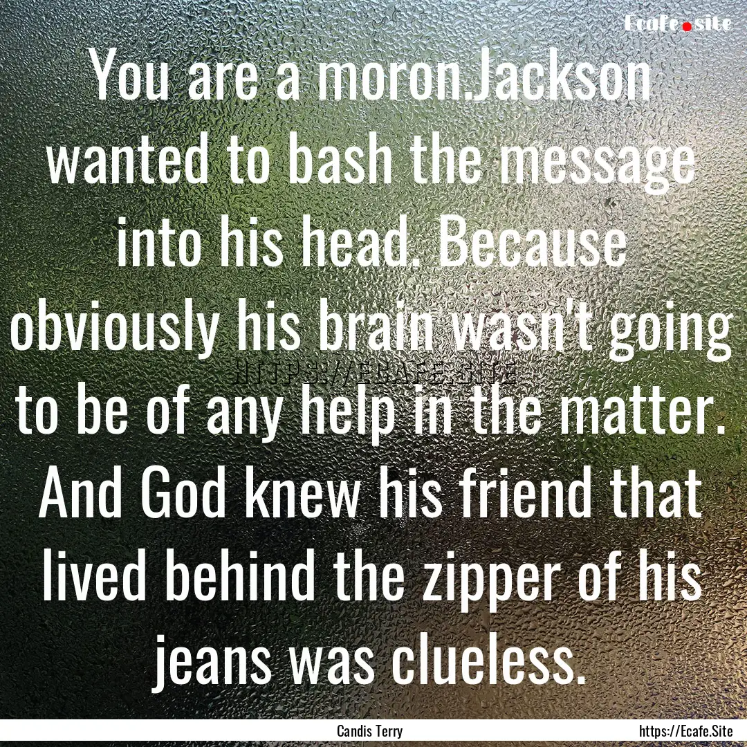 You are a moron.Jackson wanted to bash the.... : Quote by Candis Terry