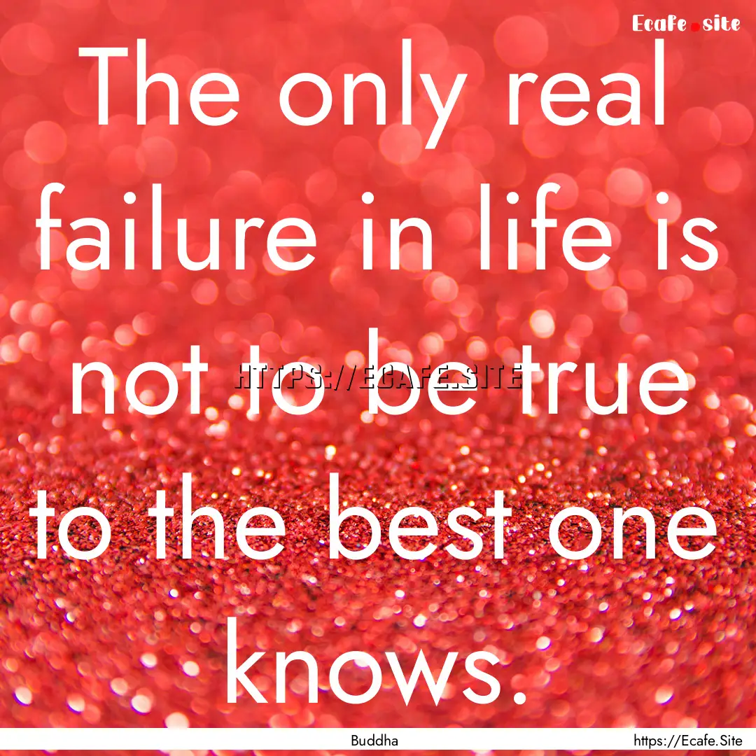 The only real failure in life is not to be.... : Quote by Buddha