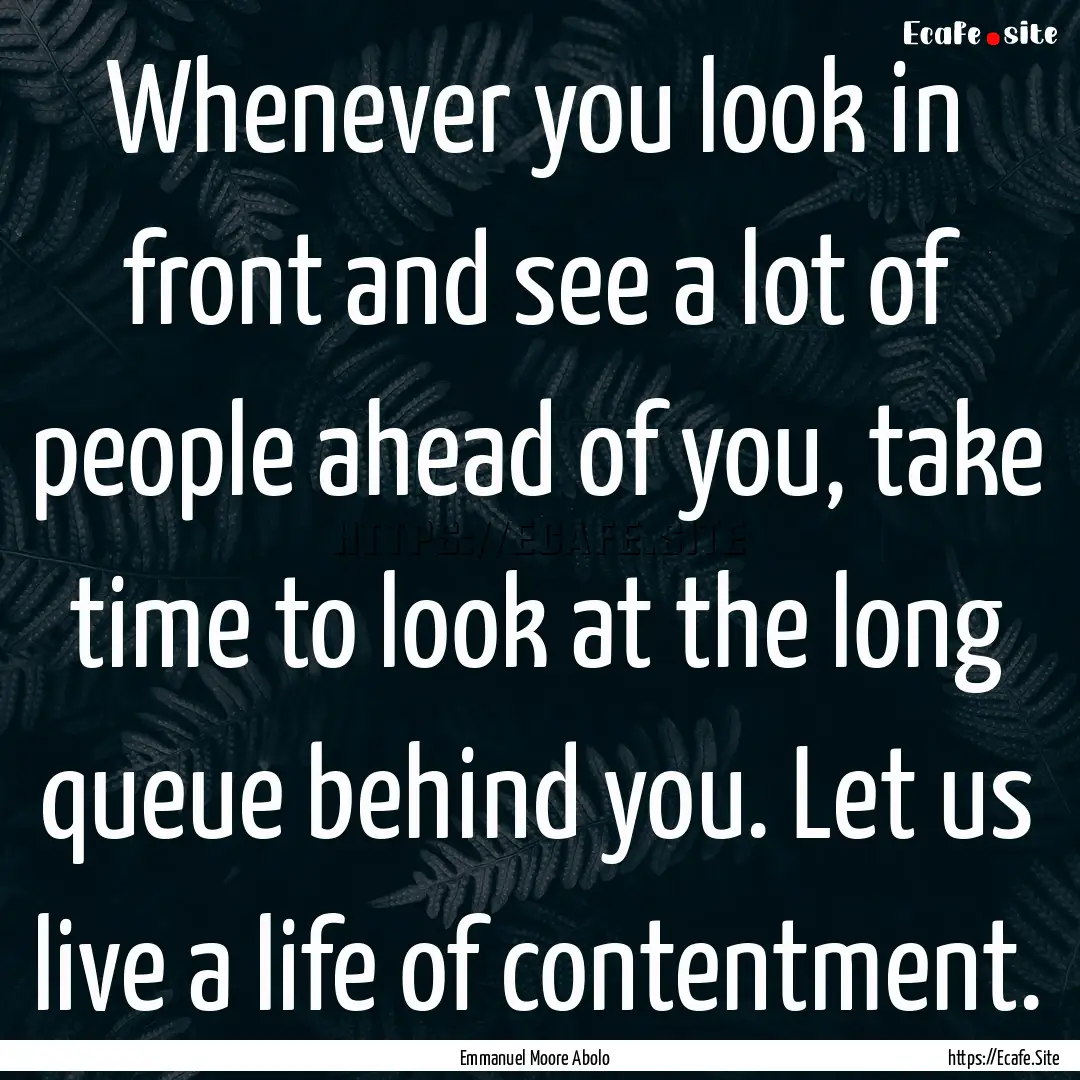 Whenever you look in front and see a lot.... : Quote by Emmanuel Moore Abolo