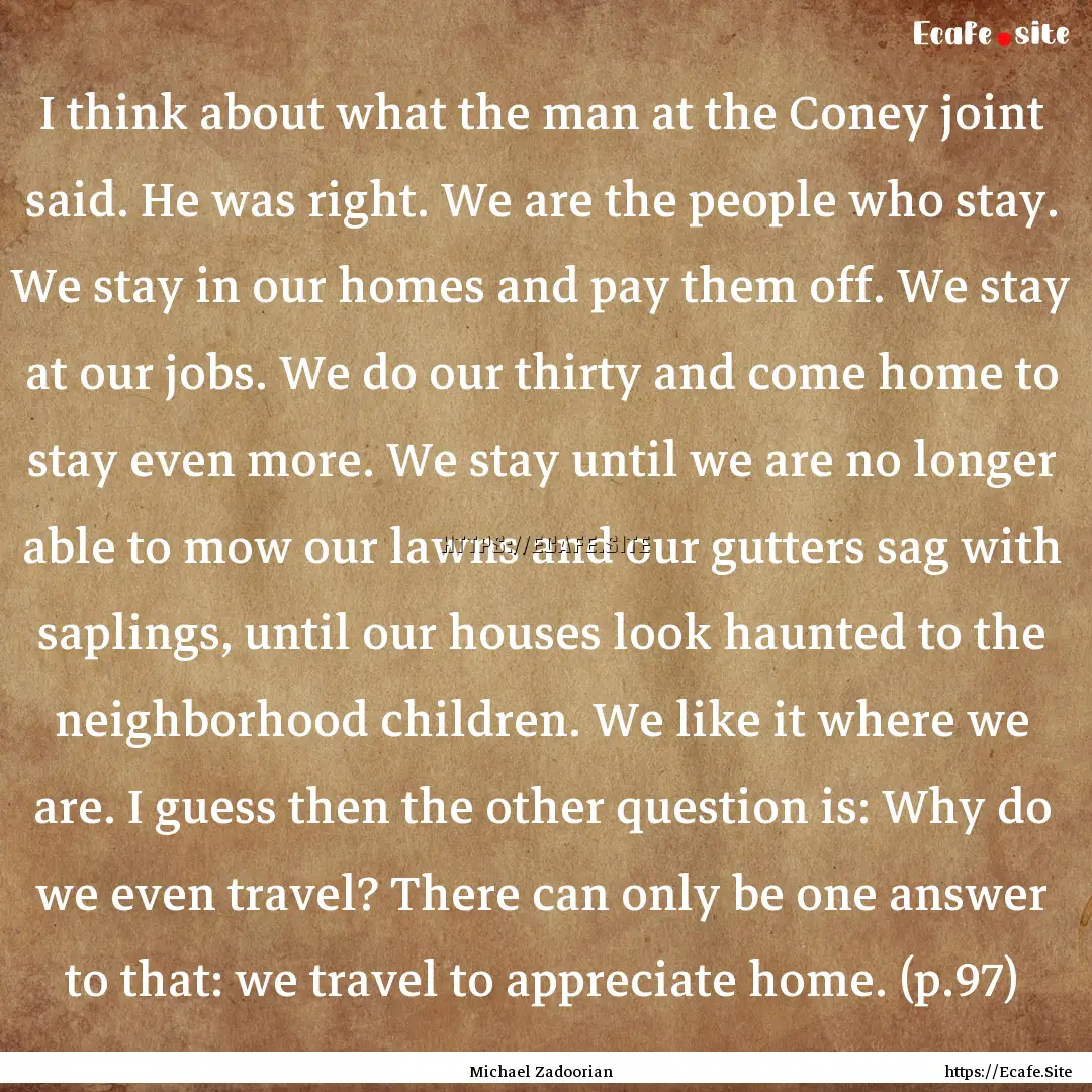 I think about what the man at the Coney joint.... : Quote by Michael Zadoorian