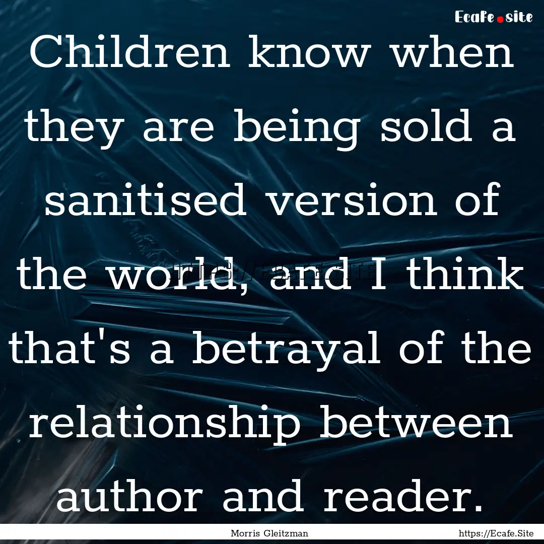 Children know when they are being sold a.... : Quote by Morris Gleitzman