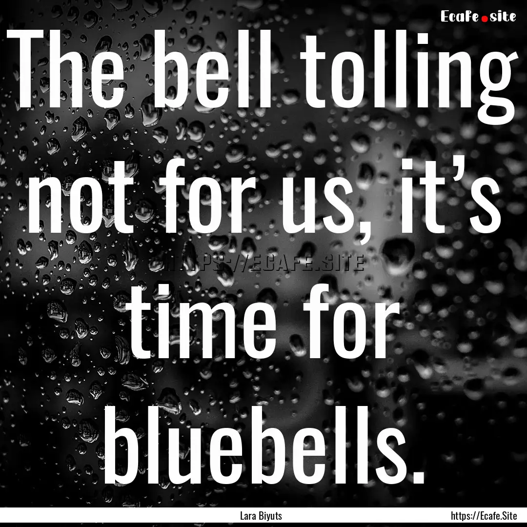 The bell tolling not for us, it’s time.... : Quote by Lara Biyuts