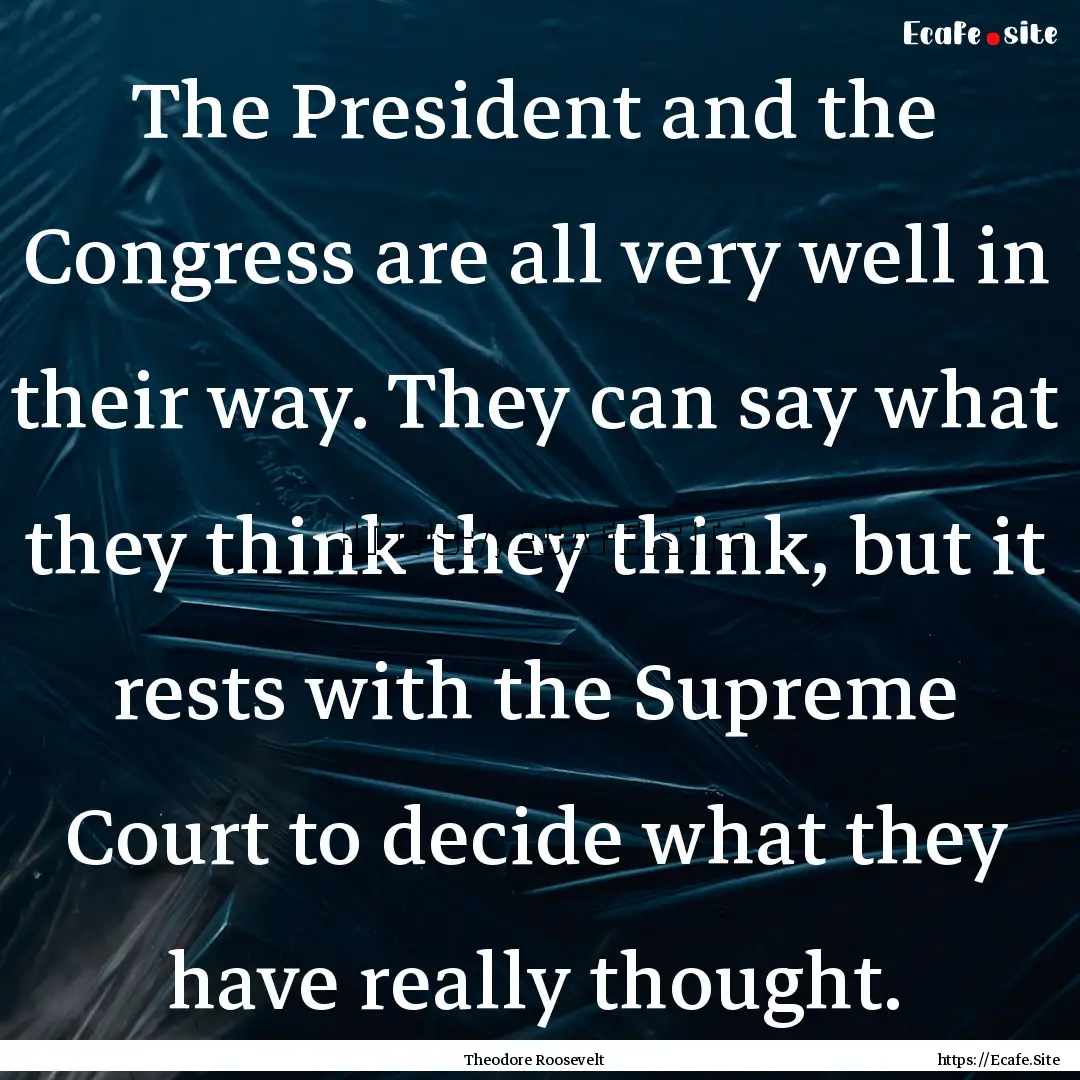 The President and the Congress are all very.... : Quote by Theodore Roosevelt