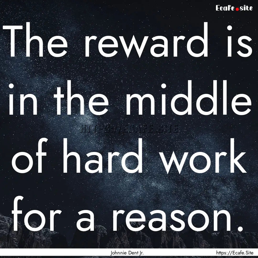 The reward is in the middle of hard work.... : Quote by Johnnie Dent Jr.