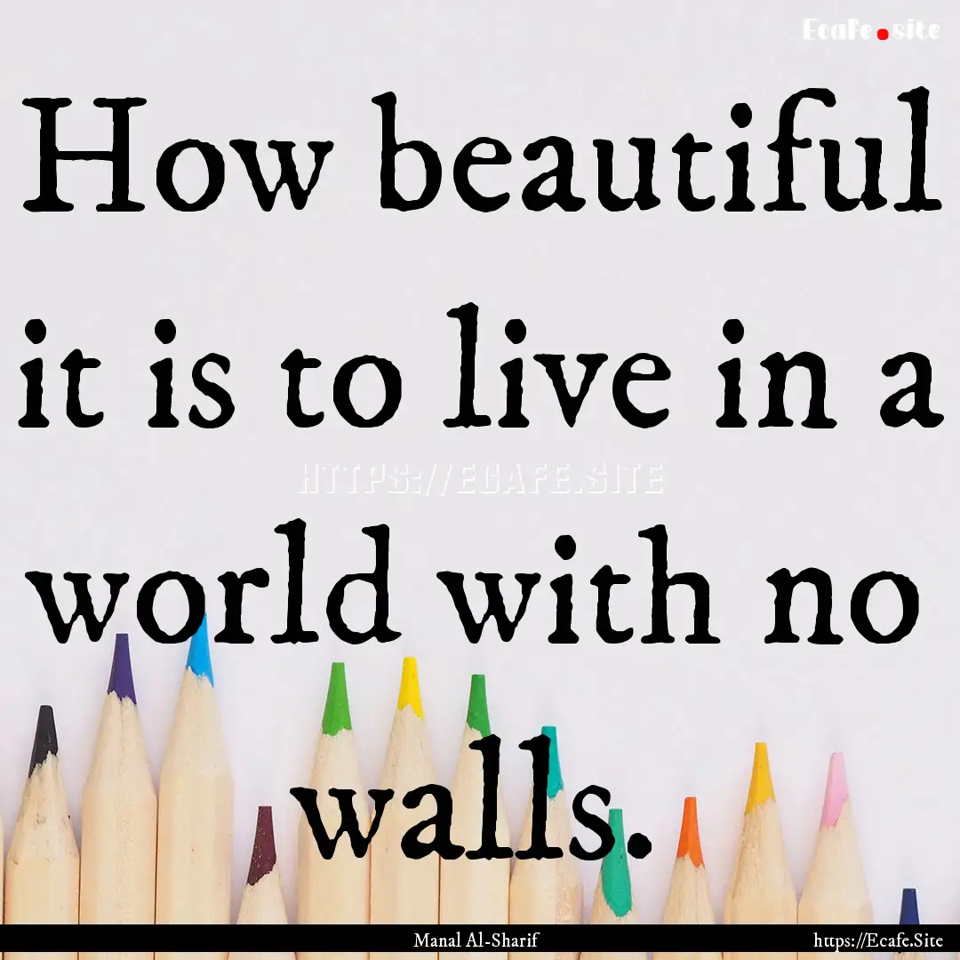 How beautiful it is to live in a world with.... : Quote by Manal Al-Sharif