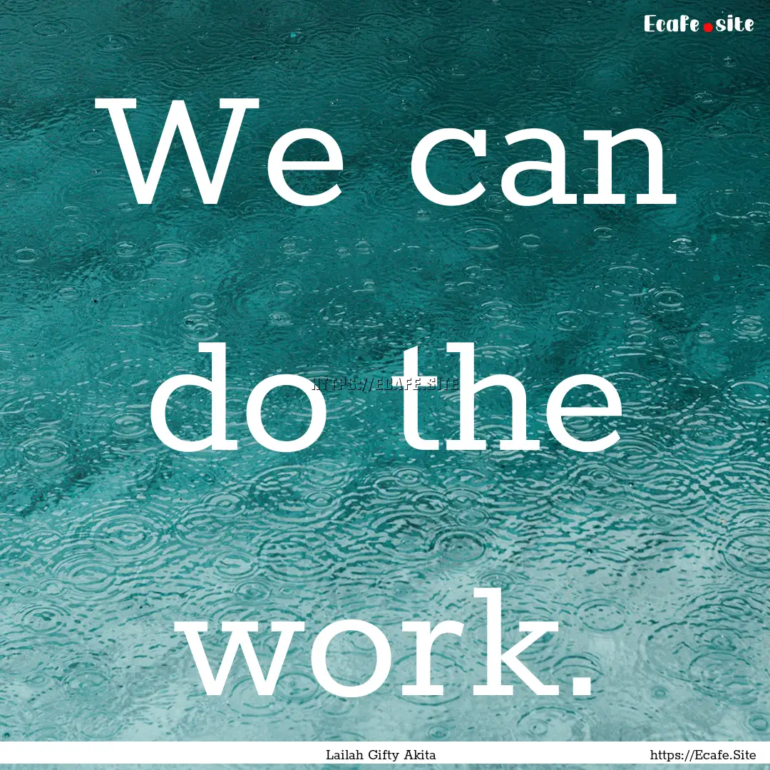 We can do the work. : Quote by Lailah Gifty Akita