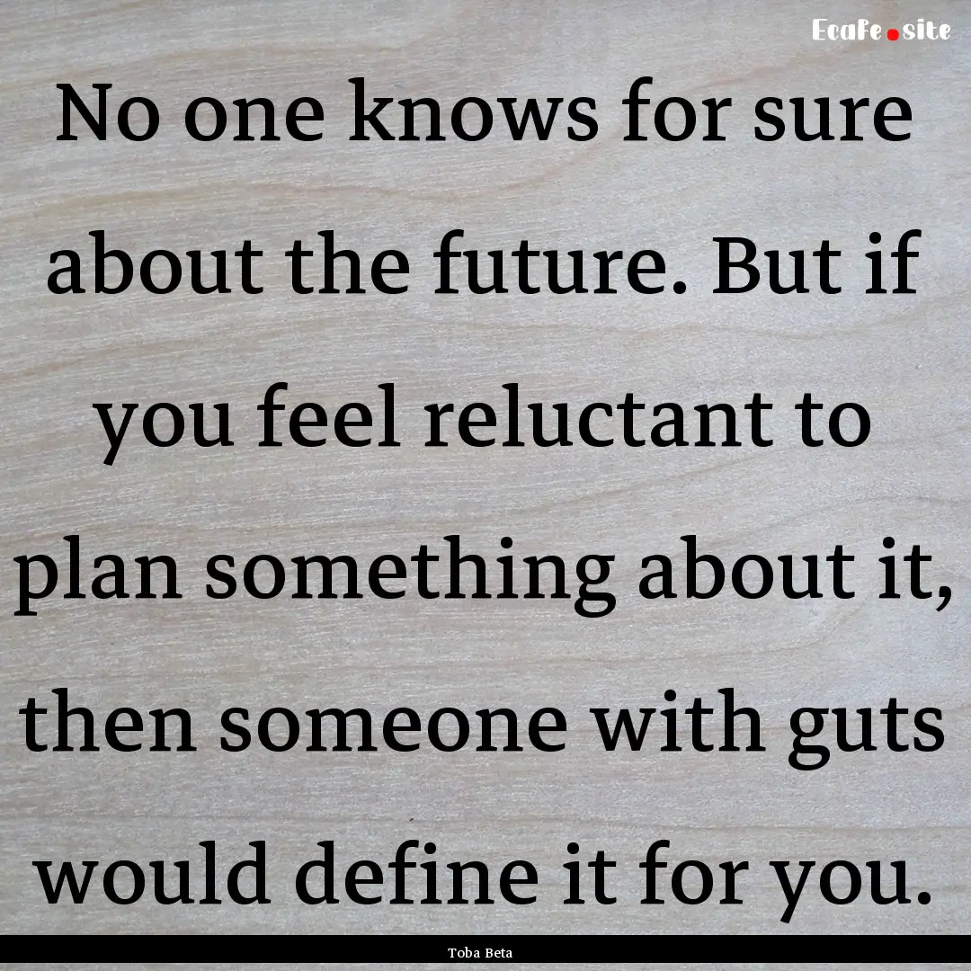 No one knows for sure about the future. But.... : Quote by Toba Beta