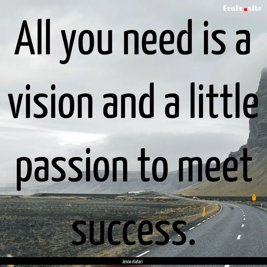 All you need is a vision and a little passion.... : Quote by Jenna Alatari