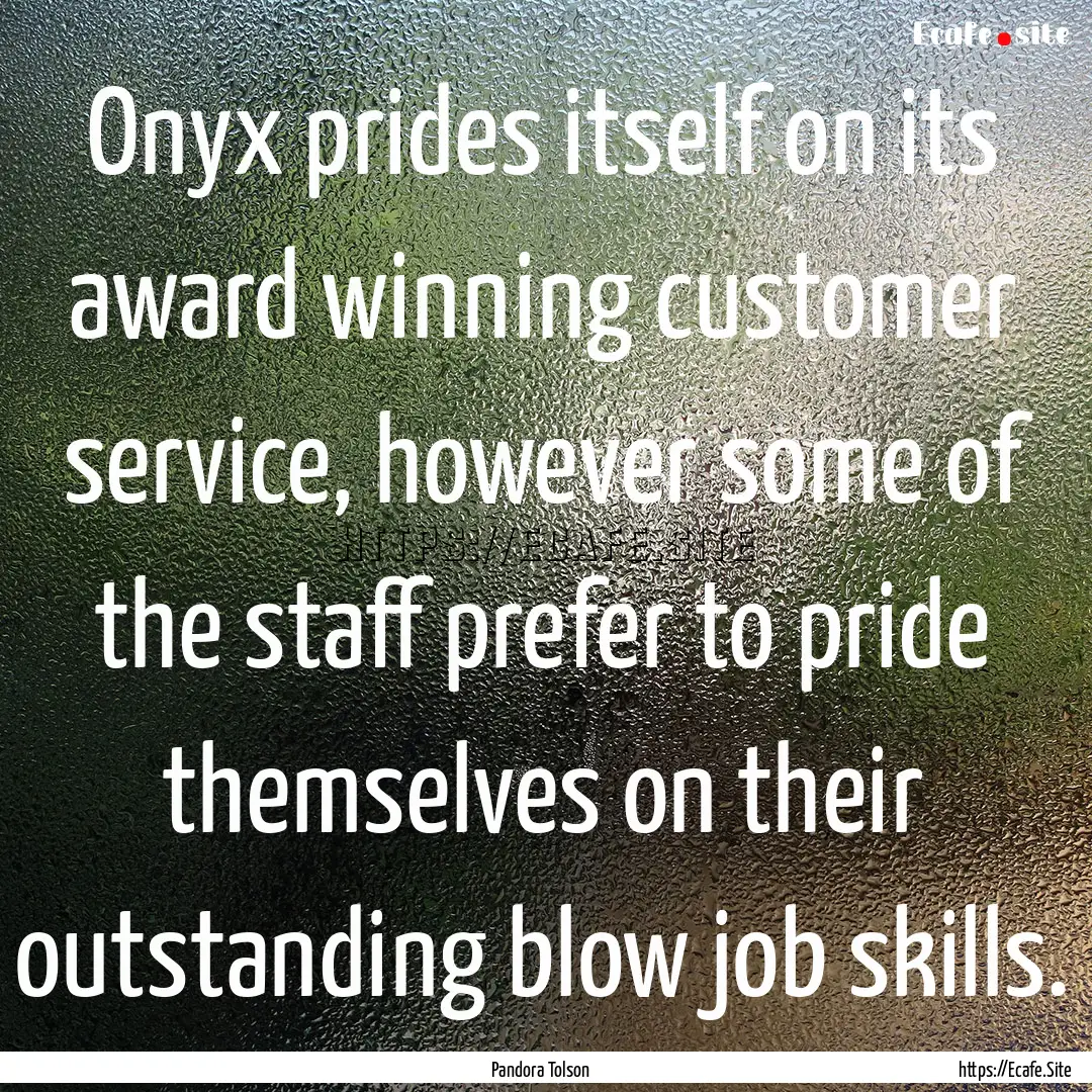 Onyx prides itself on its award winning customer.... : Quote by Pandora Tolson