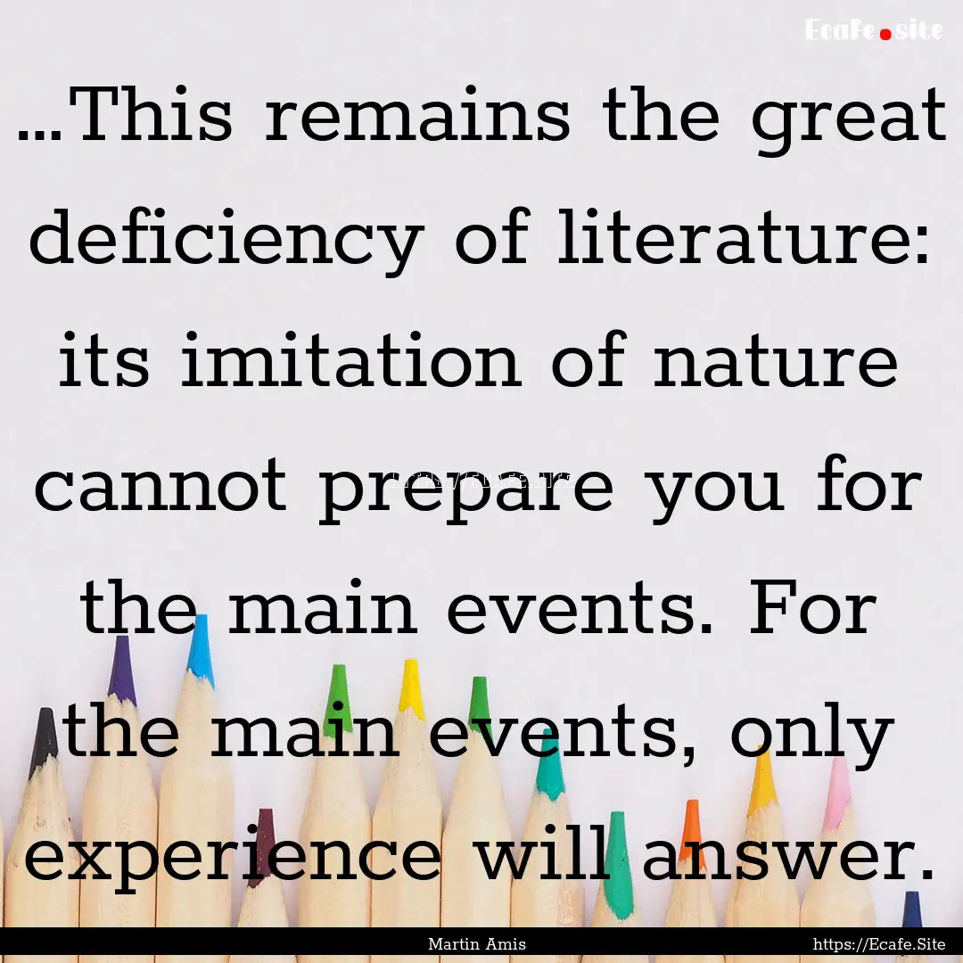 …This remains the great deficiency of literature:.... : Quote by Martin Amis