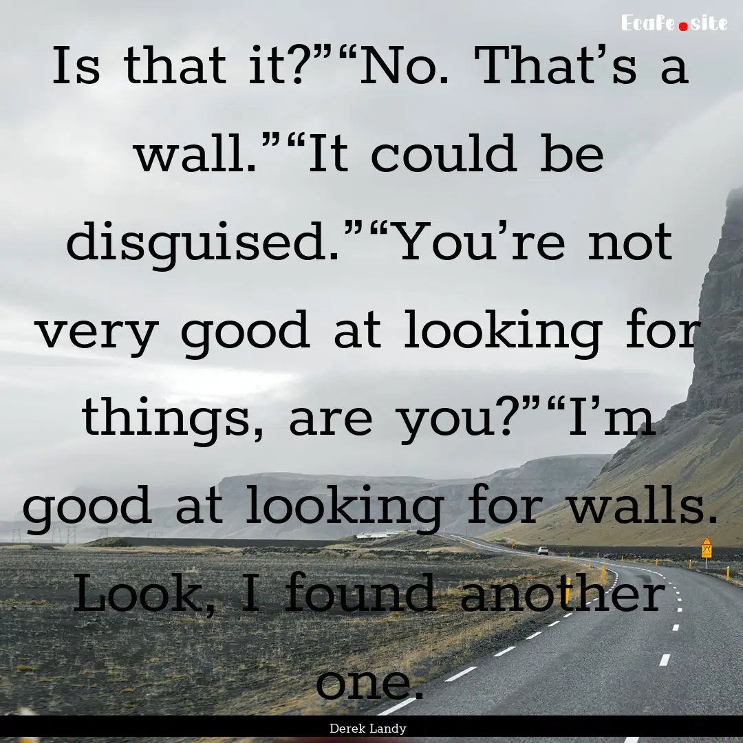 Is that it?”“No. That’s a wall.”“It.... : Quote by Derek Landy