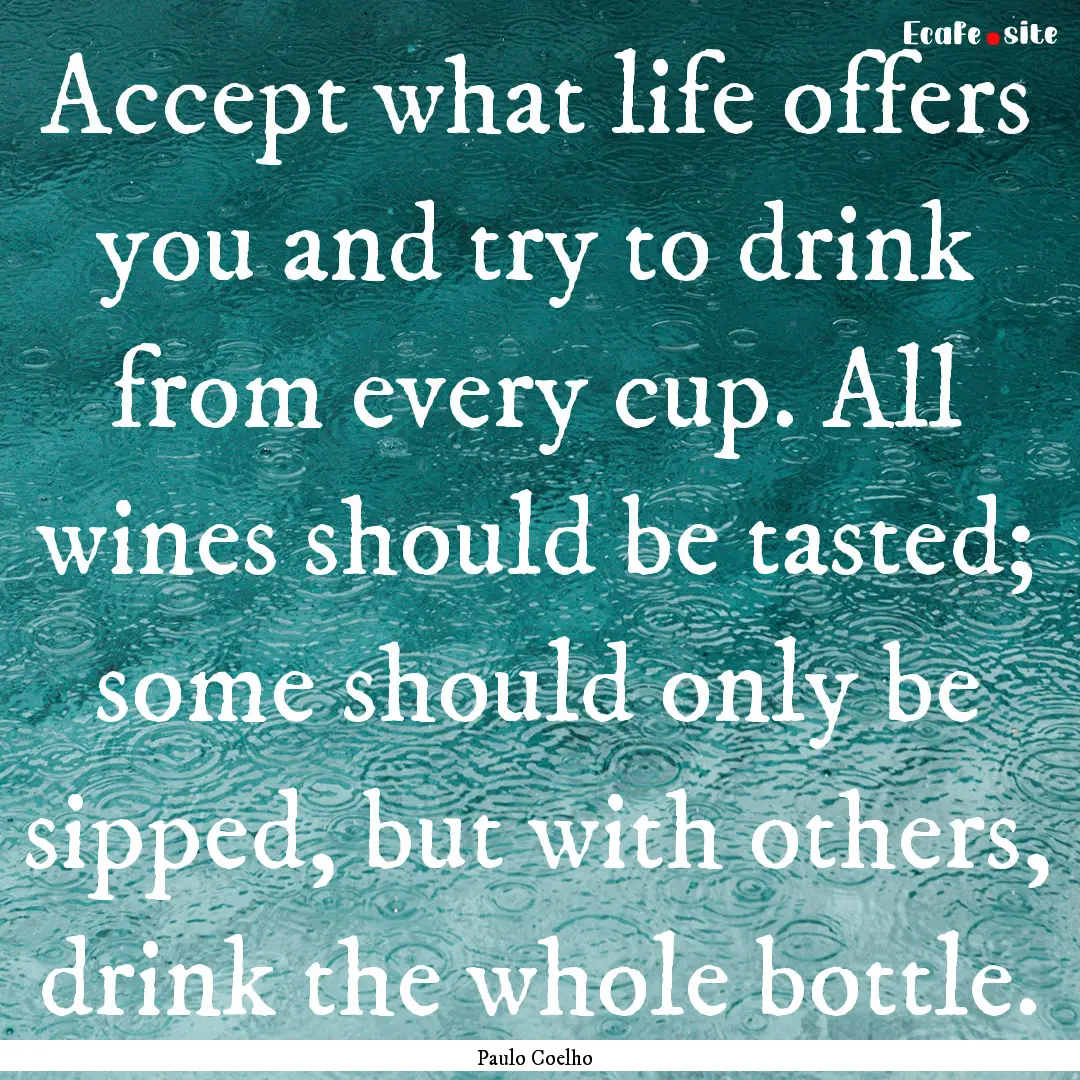 Accept what life offers you and try to drink.... : Quote by Paulo Coelho