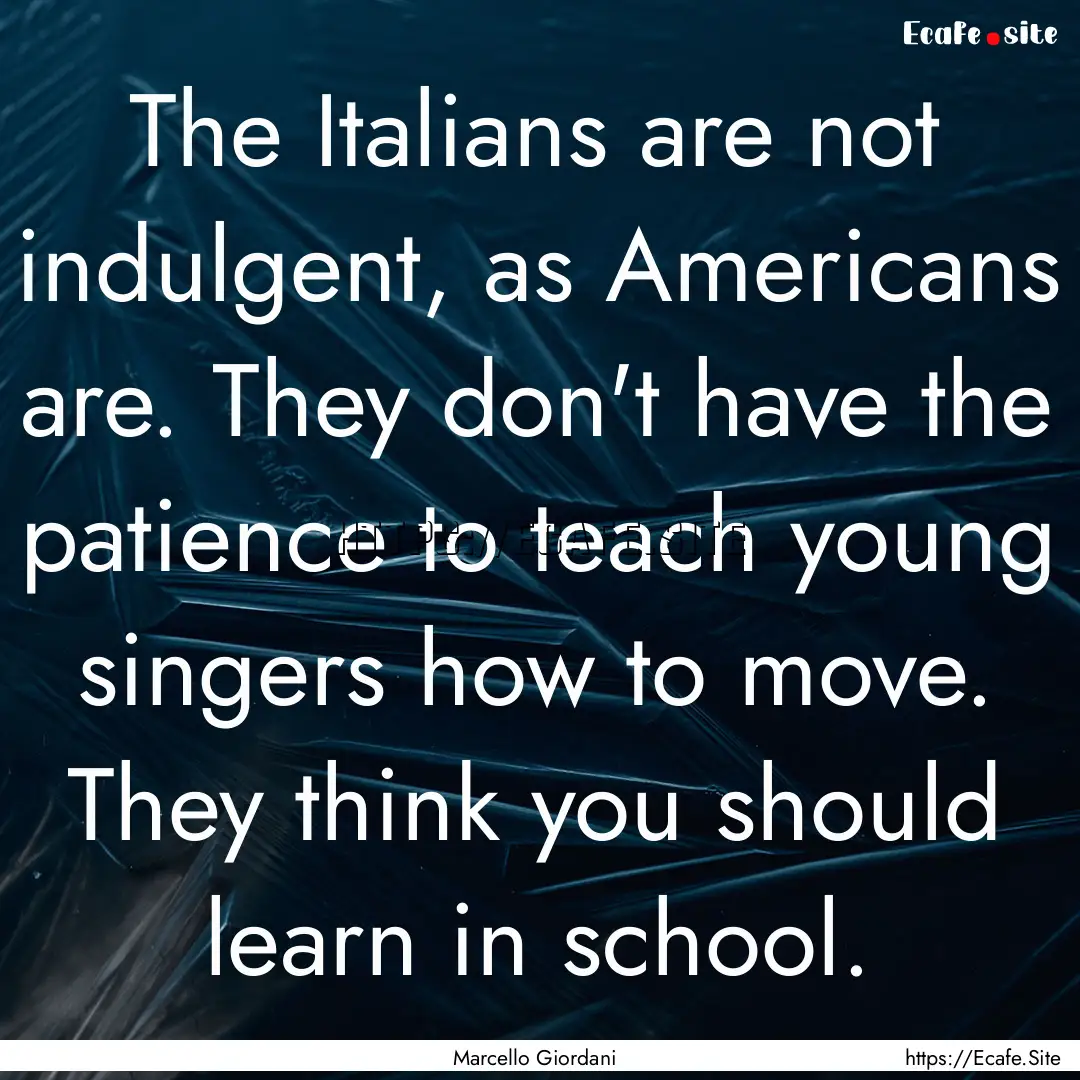 The Italians are not indulgent, as Americans.... : Quote by Marcello Giordani