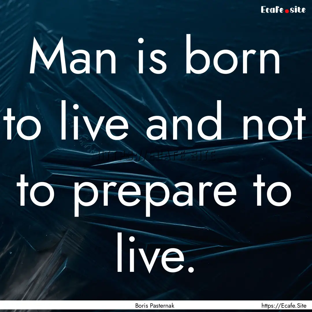 Man is born to live and not to prepare to.... : Quote by Boris Pasternak