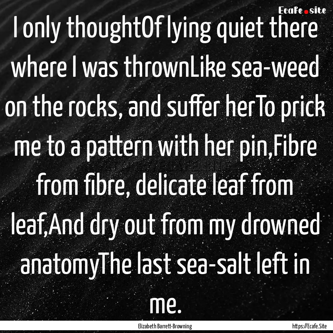 I only thoughtOf lying quiet there where.... : Quote by Elizabeth Barrett-Browning