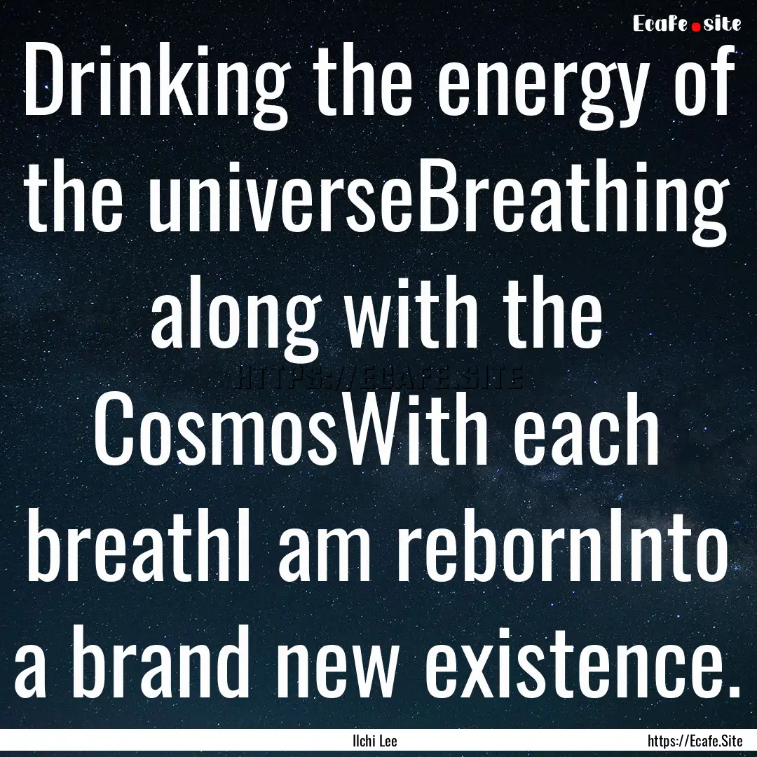 Drinking the energy of the universeBreathing.... : Quote by Ilchi Lee