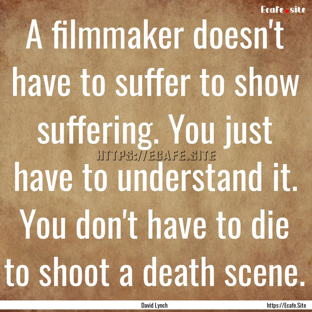 A filmmaker doesn't have to suffer to show.... : Quote by David Lynch