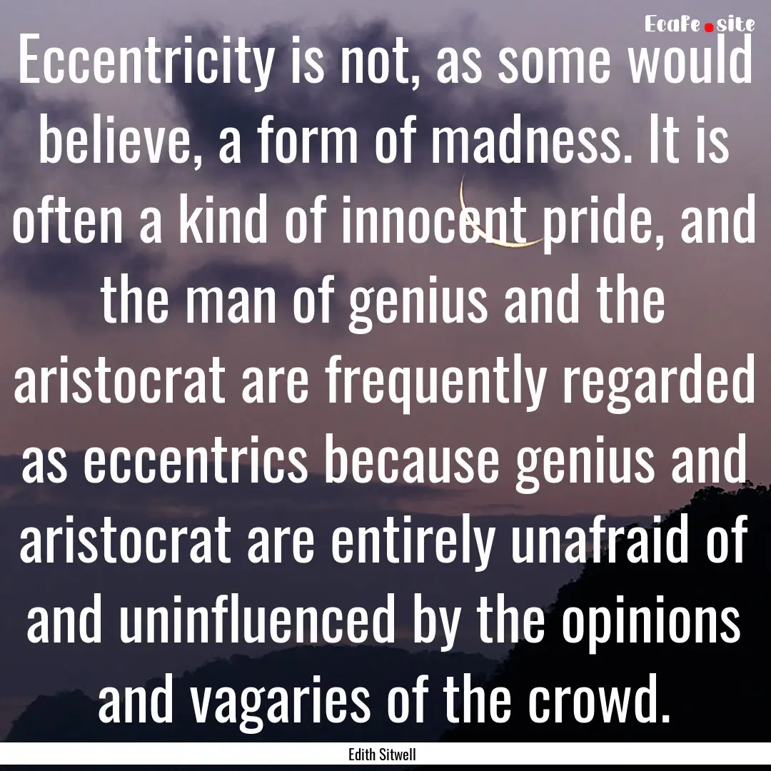 Eccentricity is not, as some would believe,.... : Quote by Edith Sitwell