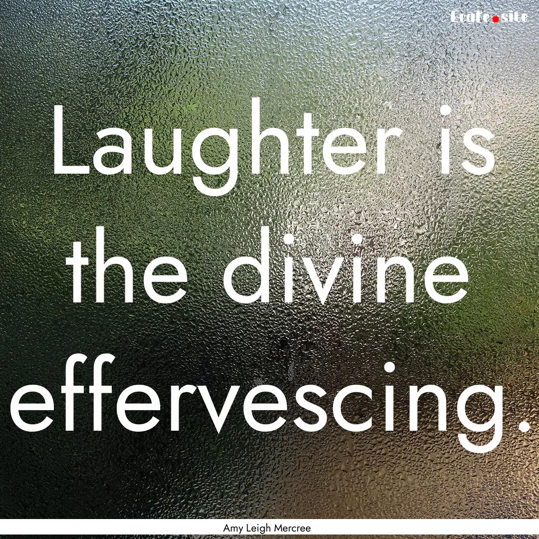 Laughter is the divine effervescing. : Quote by Amy Leigh Mercree