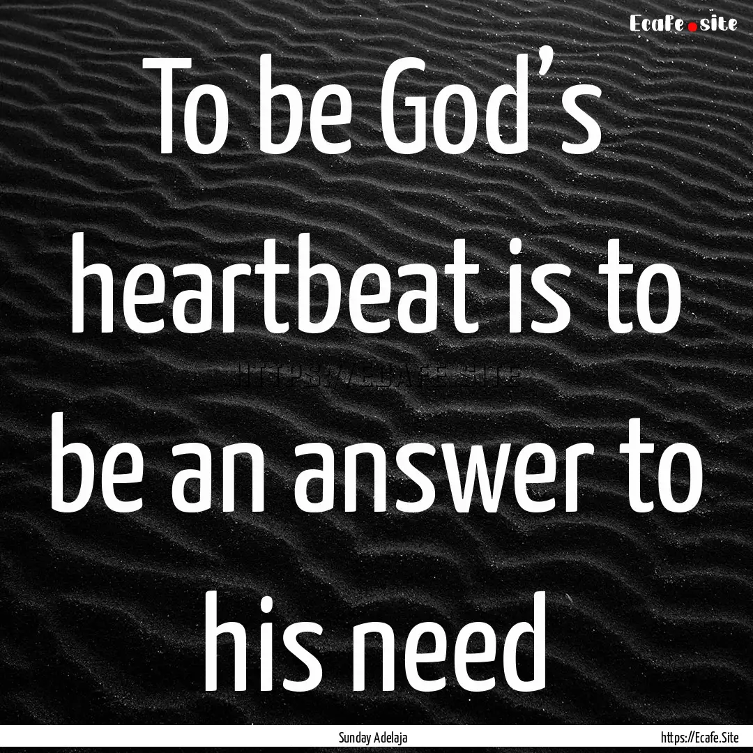 To be God’s heartbeat is to be an answer.... : Quote by Sunday Adelaja