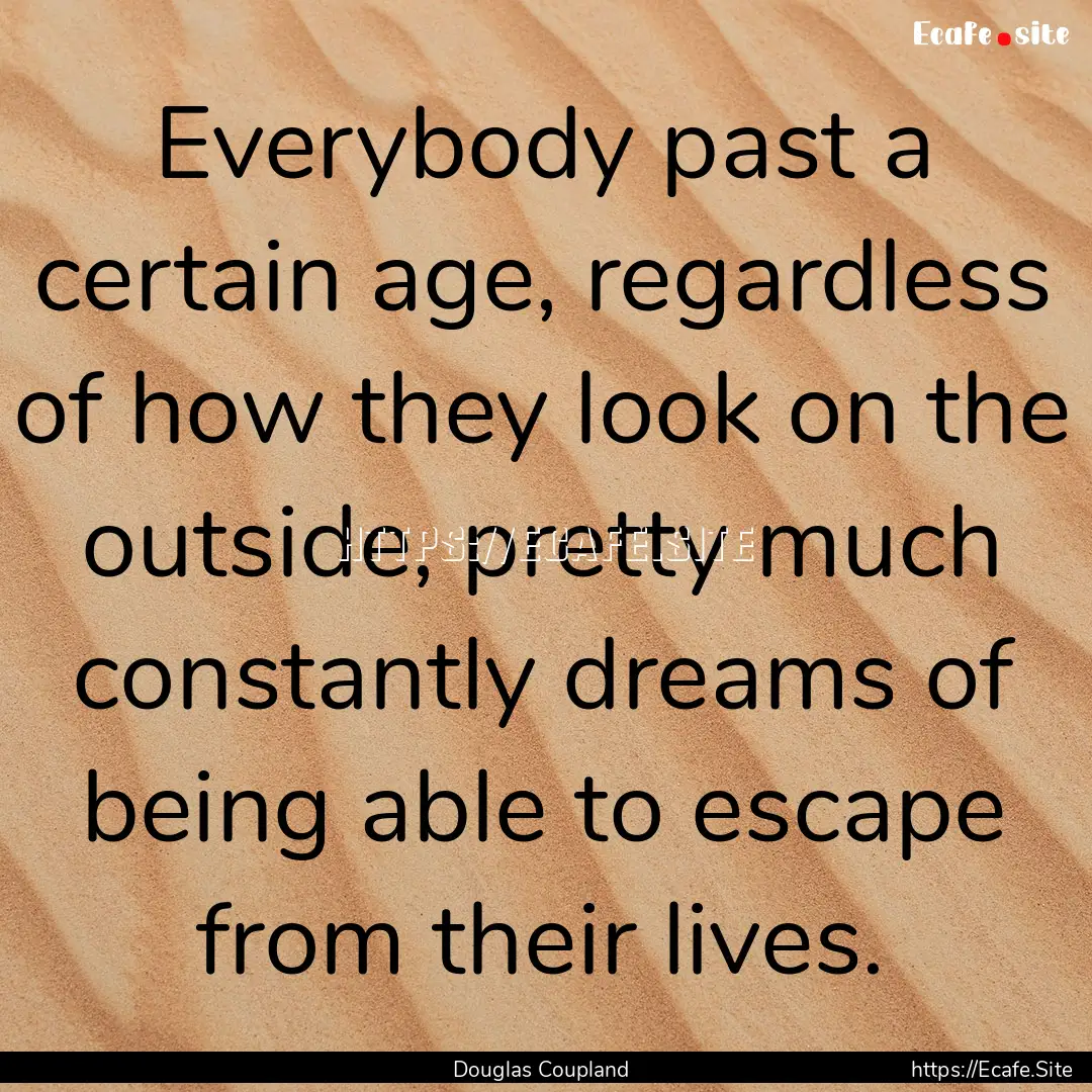 Everybody past a certain age, regardless.... : Quote by Douglas Coupland