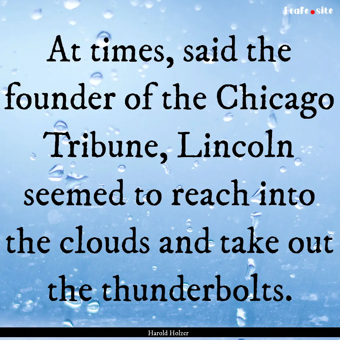 At times, said the founder of the Chicago.... : Quote by Harold Holzer