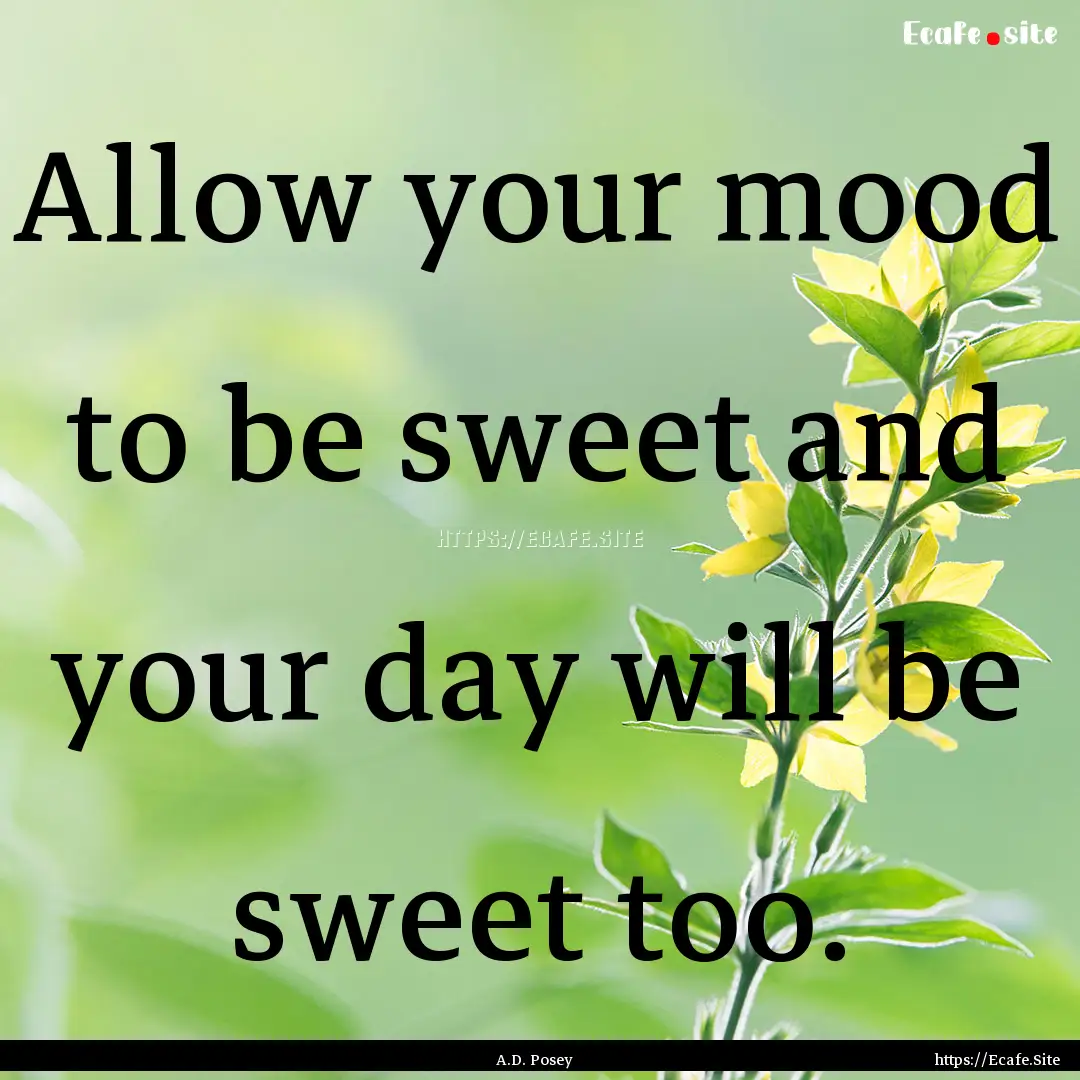 Allow your mood to be sweet and your day.... : Quote by A.D. Posey