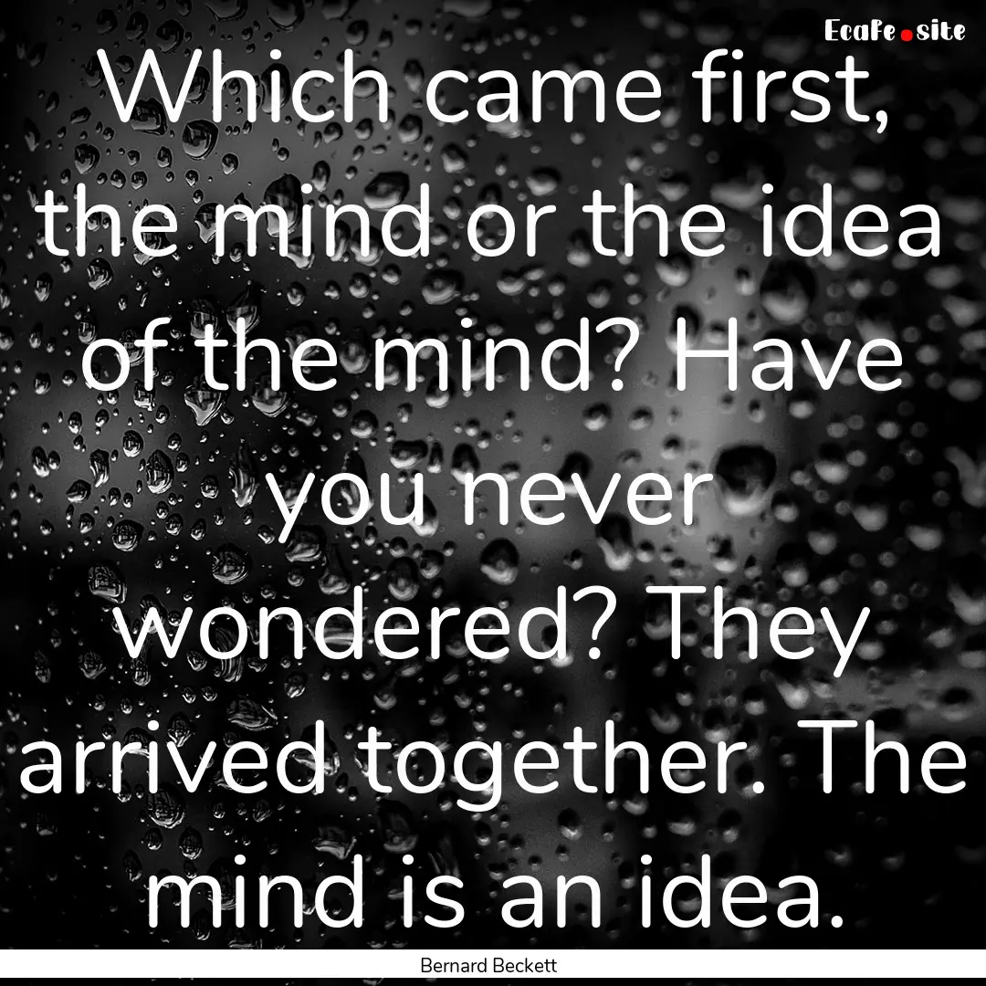 Which came first, the mind or the idea of.... : Quote by Bernard Beckett