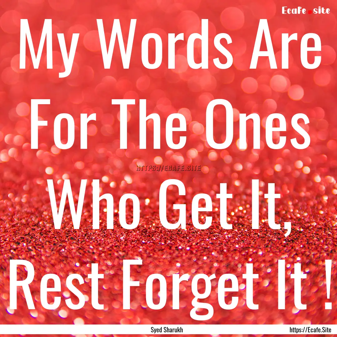 My Words Are For The Ones Who Get It, Rest.... : Quote by Syed Sharukh