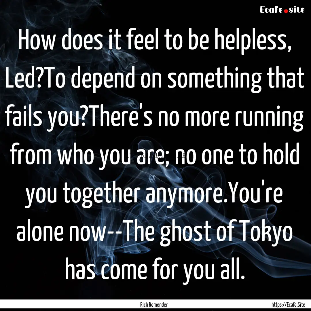 How does it feel to be helpless, Led?To depend.... : Quote by Rick Remender