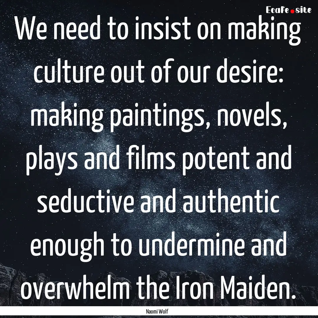 We need to insist on making culture out of.... : Quote by Naomi Wolf