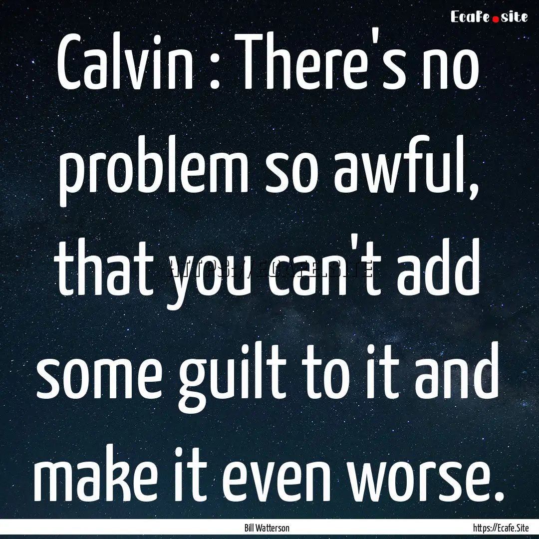 Calvin : There's no problem so awful, that.... : Quote by Bill Watterson