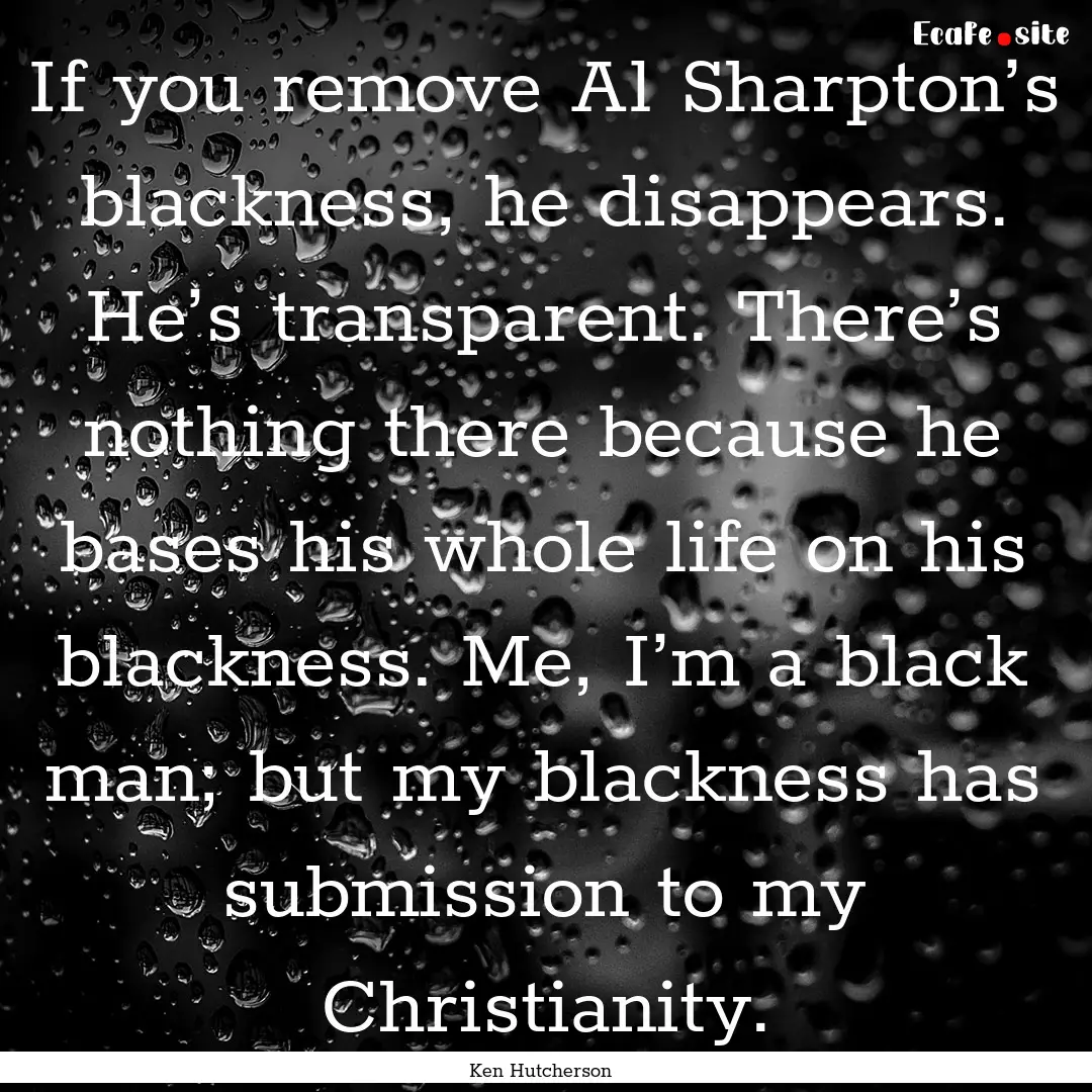 If you remove Al Sharpton’s blackness,.... : Quote by Ken Hutcherson