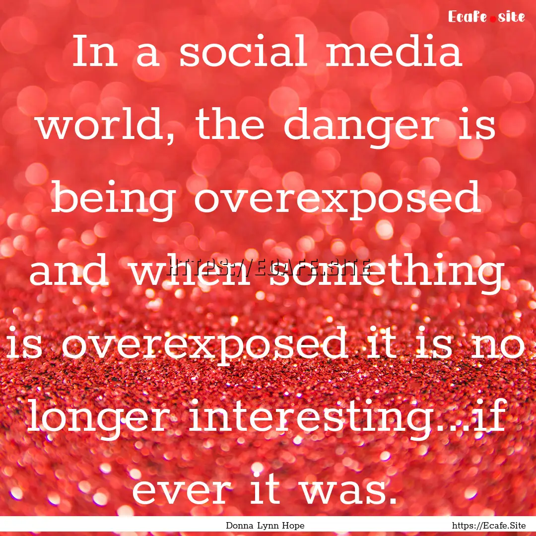 In a social media world, the danger is being.... : Quote by Donna Lynn Hope