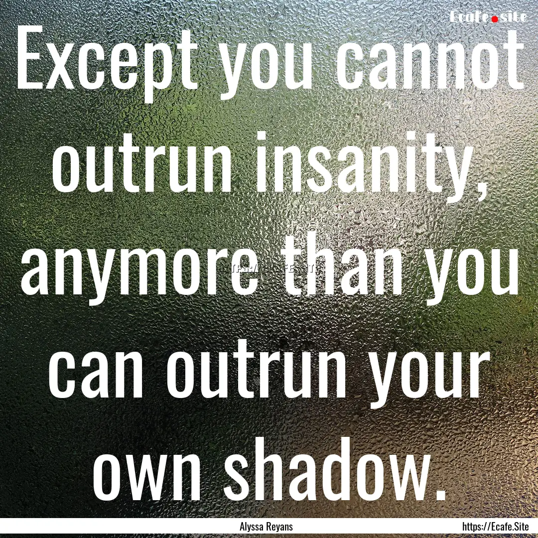 Except you cannot outrun insanity, anymore.... : Quote by Alyssa Reyans