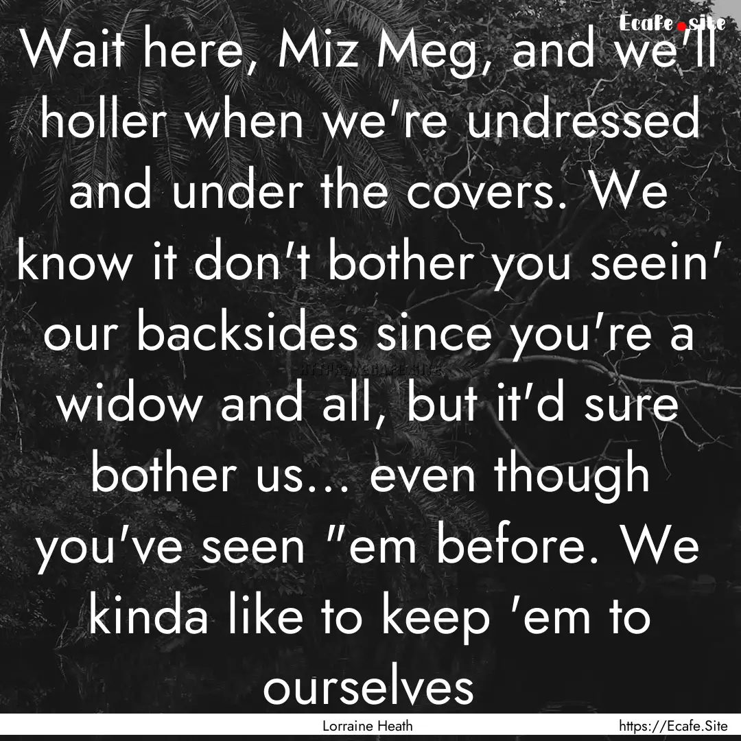 Wait here, Miz Meg, and we'll holler when.... : Quote by Lorraine Heath